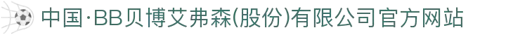 中国·BB贝博艾弗森(股份)有限公司官方网站